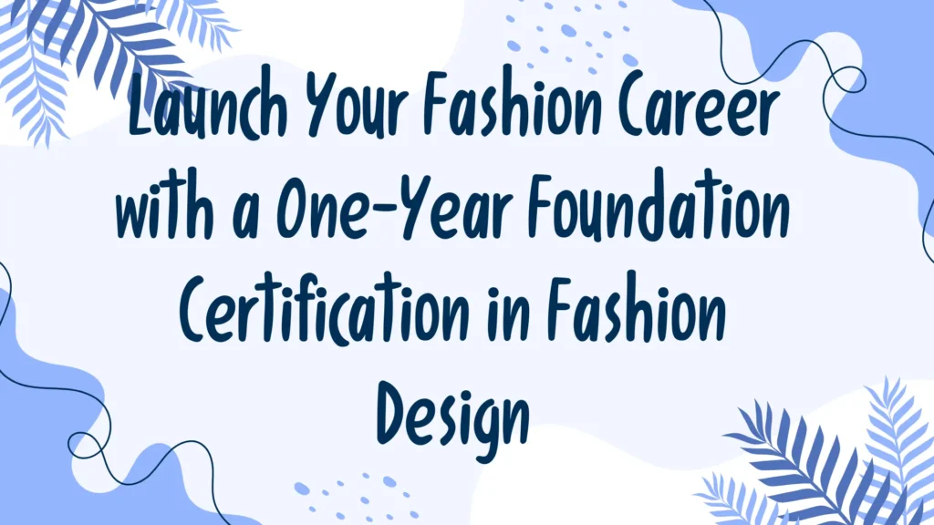 Launch Your Fashion Career with a One-Year Foundation Certification in Fashion Design