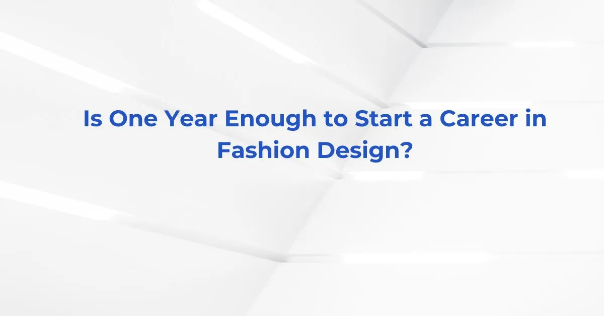 Is One Year Enough to Start a Career in Fashion Design?