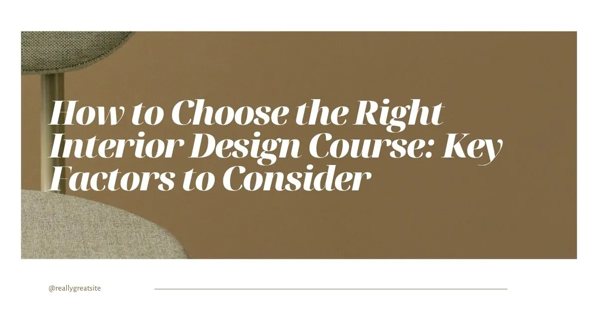 How to Choose the Right Interior Design Course: Key Factors to Consider
