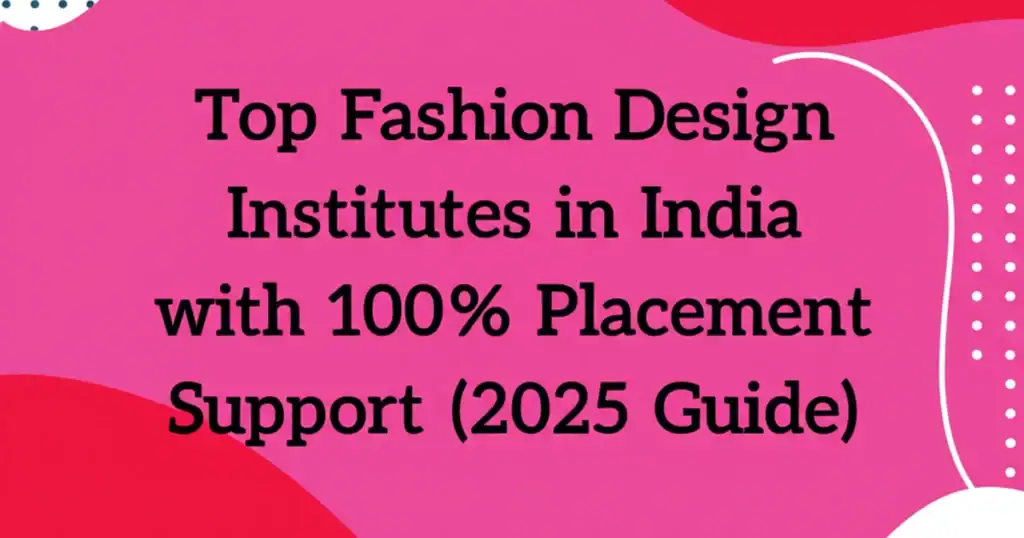 Top Fashion Design Institutes in India with 100% Placement Support (2025 Guide)
